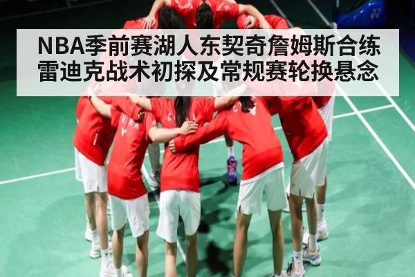 NBA季前赛湖人东契奇詹姆斯合练雷迪克战术初探及常规赛轮换悬念