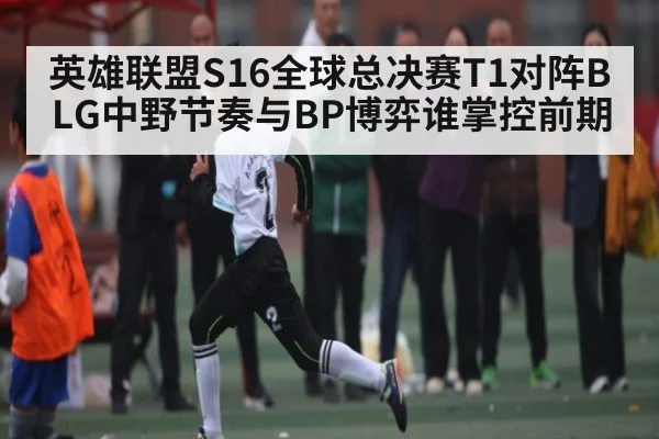 英雄联盟S16全球总决赛T1对阵BLG中野节奏与BP博弈谁掌控前期 - kaiyun