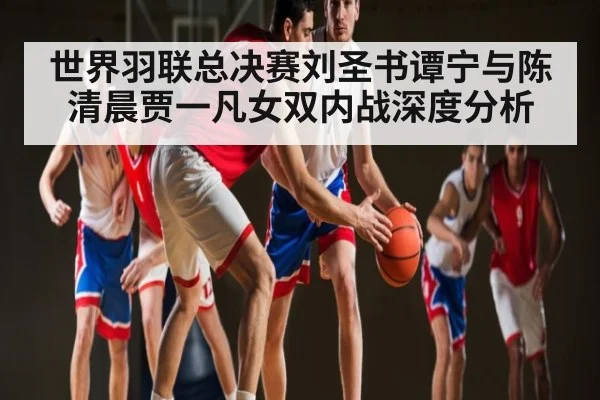 世界羽联总决赛刘圣书谭宁与陈清晨贾一凡女双内战深度分析 | kaiyun