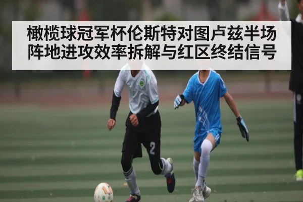 橄榄球冠军杯伦斯特对图卢兹半场阵地进攻效率拆解与红区终结信号 | kaiyun
